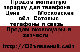 Продам магнитную зарядку для телефона  › Цена ­ 500 - Московская обл. Сотовые телефоны и связь » Продам аксессуары и запчасти   